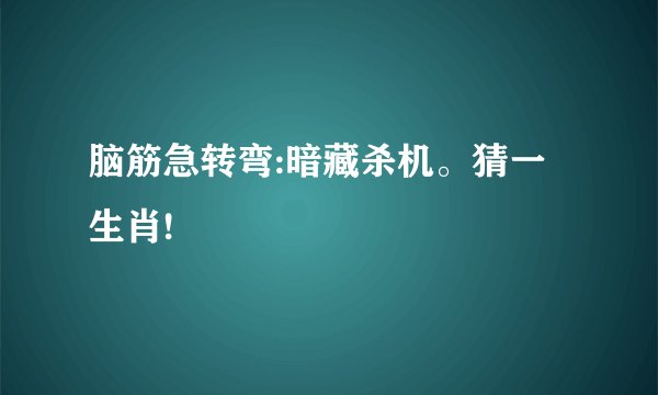 脑筋急转弯:暗藏杀机。猜一生肖!