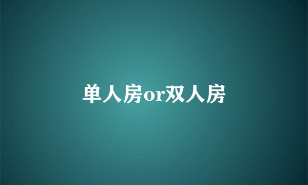 单人房or双人房