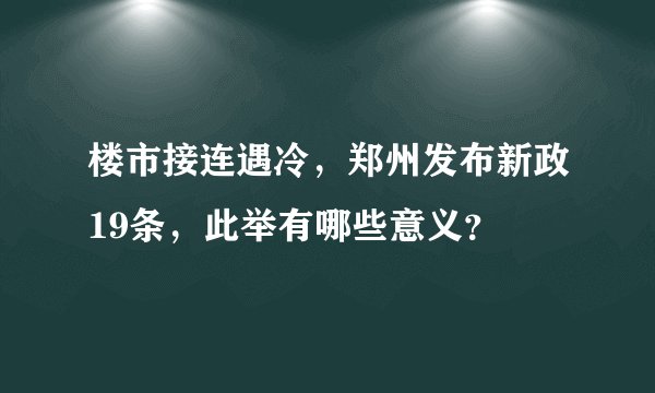 楼市接连遇冷，郑州发布新政19条，此举有哪些意义？