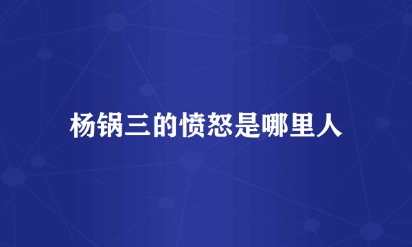 杨锅三的愤怒是哪里人