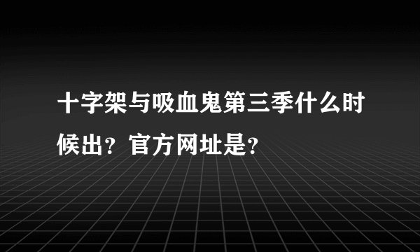十字架与吸血鬼第三季什么时候出？官方网址是？