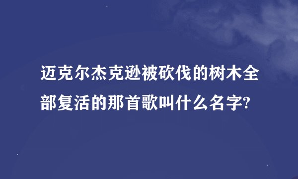 迈克尔杰克逊被砍伐的树木全部复活的那首歌叫什么名字?
