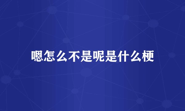 嗯怎么不是呢是什么梗