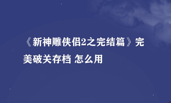 《新神雕侠侣2之完结篇》完美破关存档 怎么用