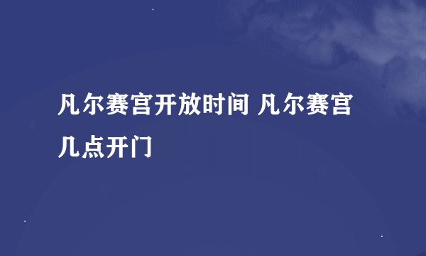 凡尔赛宫开放时间 凡尔赛宫几点开门