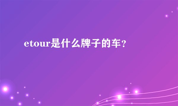 etour是什么牌子的车？