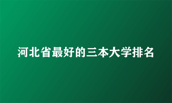 河北省最好的三本大学排名