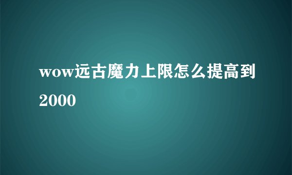 wow远古魔力上限怎么提高到2000