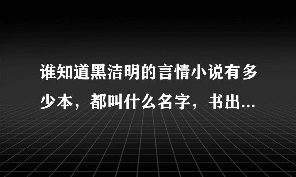 谁知道黑洁明的言情小说有多少本，都叫什么名字，书出版的顺序吗？