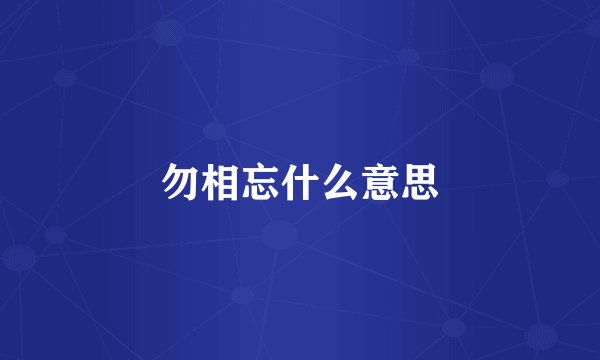 勿相忘什么意思