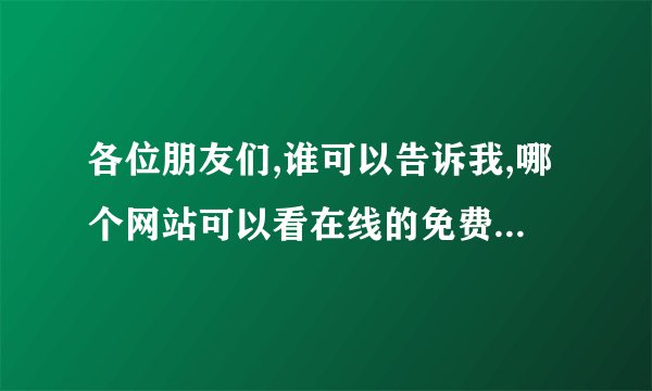 各位朋友们,谁可以告诉我,哪个网站可以看在线的免费电影,不麻烦的,