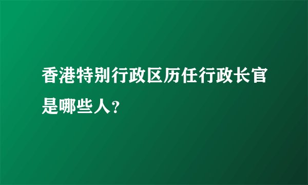 香港特别行政区历任行政长官是哪些人?