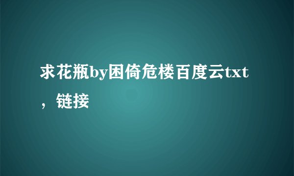 求花瓶by困倚危楼百度云txt，链接