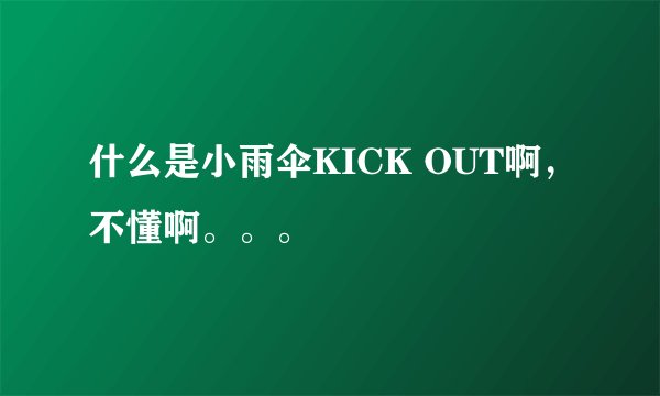 什么是小雨伞KICK OUT啊，不懂啊。。。