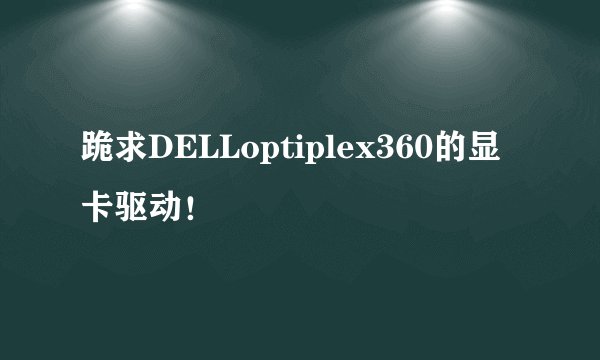 跪求DELLoptiplex360的显卡驱动！