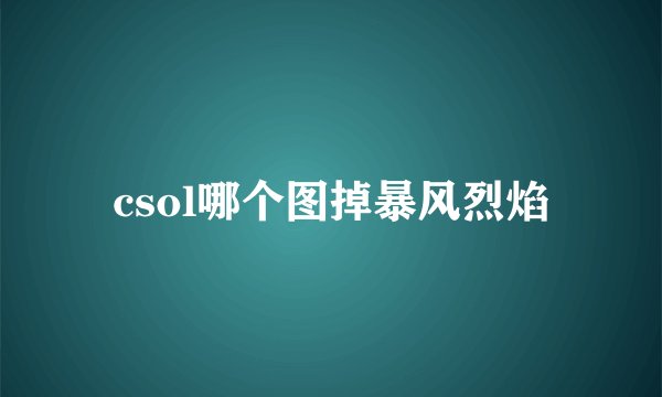 csol哪个图掉暴风烈焰