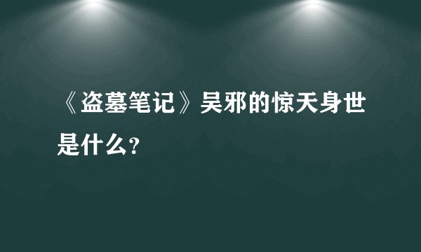 《盗墓笔记》吴邪的惊天身世是什么？