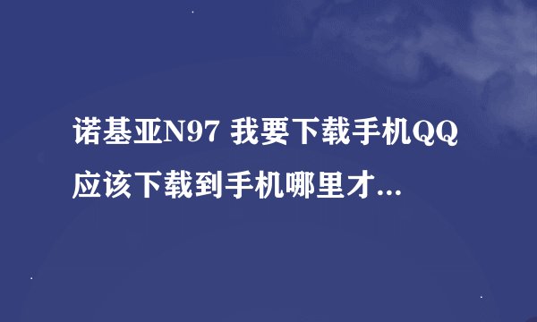 诺基亚N97 我要下载手机QQ应该下载到手机哪里才能用，QQ软件下载网址是多少？ 求