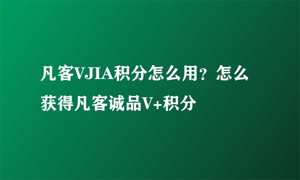 凡客VJIA积分怎么用？怎么获得凡客诚品V+积分