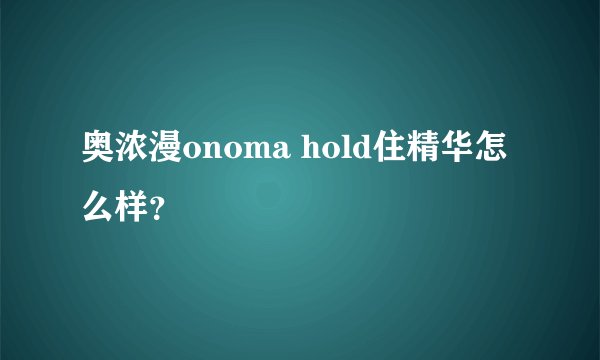 奥浓漫onoma hold住精华怎么样？