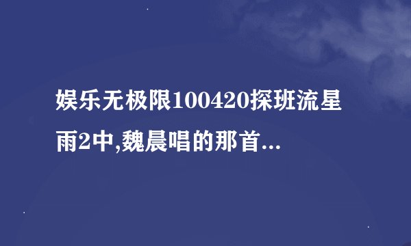 娱乐无极限100420探班流星雨2中,魏晨唱的那首歌叫什么？