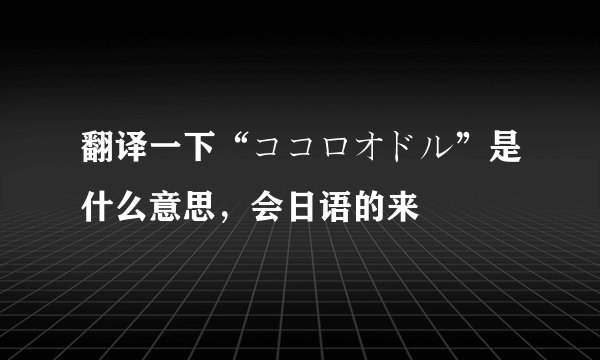 翻译一下“ココロオドル”是什么意思，会日语的来