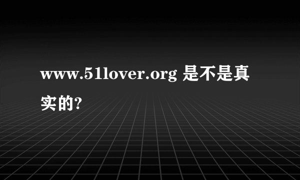 www.51lover.org 是不是真实的?