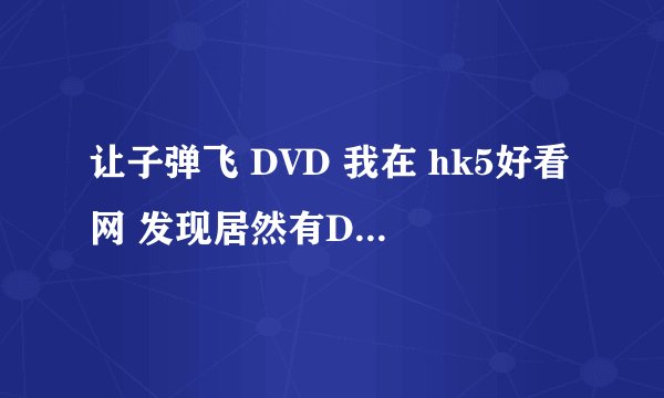让子弹飞 DVD 我在 hk5好看网 发现居然有DVD了？？ 不是才首映吗？？ 这个是漏出的 还是正规渠道？