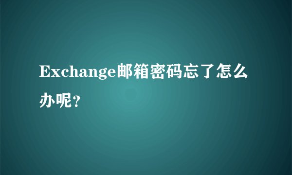 Exchange邮箱密码忘了怎么办呢？