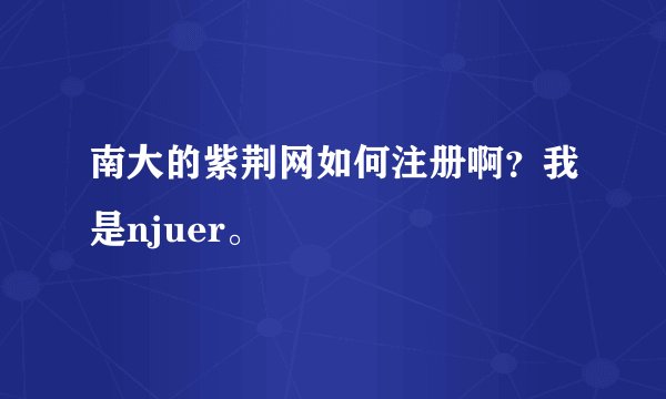 南大的紫荆网如何注册啊？我是njuer。