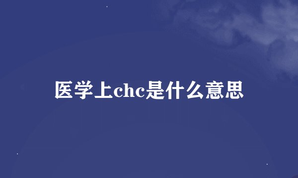 医学上chc是什么意思