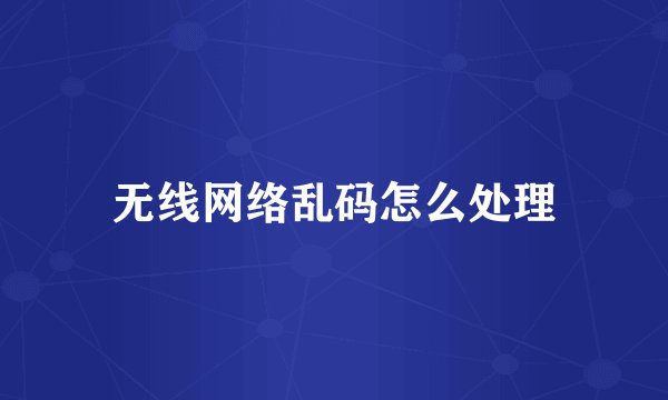 无线网络乱码怎么处理