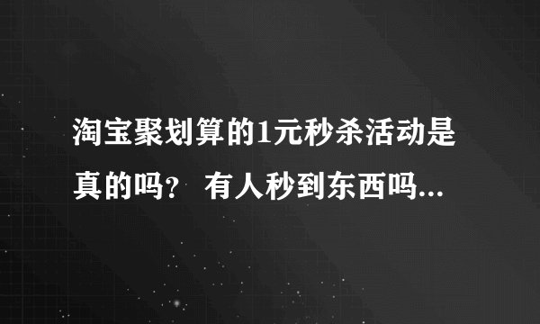 淘宝聚划算的1元秒杀活动是真的吗？ 有人秒到东西吗？淘宝怎么这样。。。