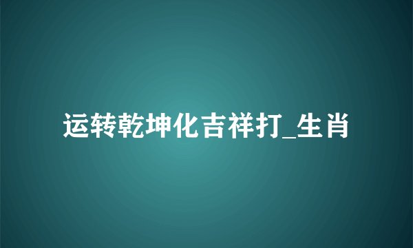 运转乾坤化吉祥打_生肖