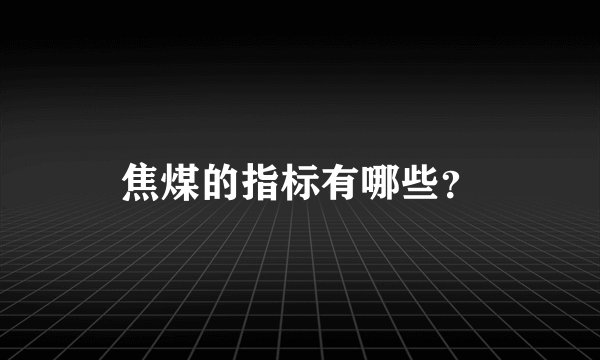 焦煤的指标有哪些？
