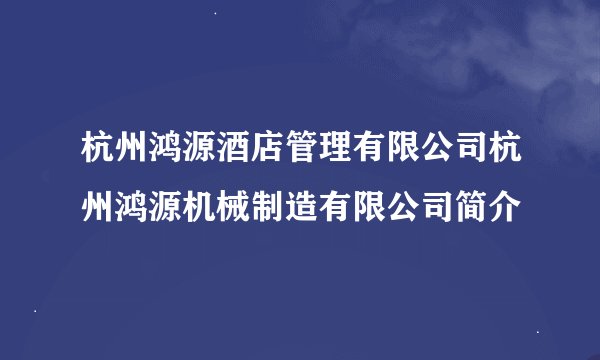 杭州鸿源酒店管理有限公司杭州鸿源机械制造有限公司简介
