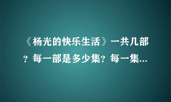 《杨光的快乐生活》一共几部？每一部是多少集？每一集都叫什么名