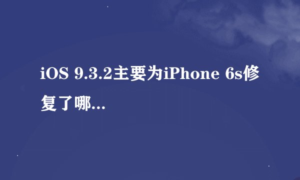 iOS 9.3.2主要为iPhone 6s修复了哪些问题？