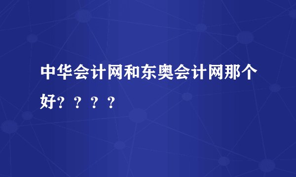 中华会计网和东奥会计网那个好？？？？