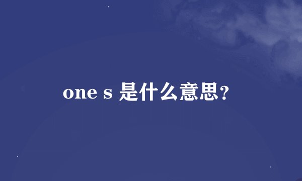 one s 是什么意思？