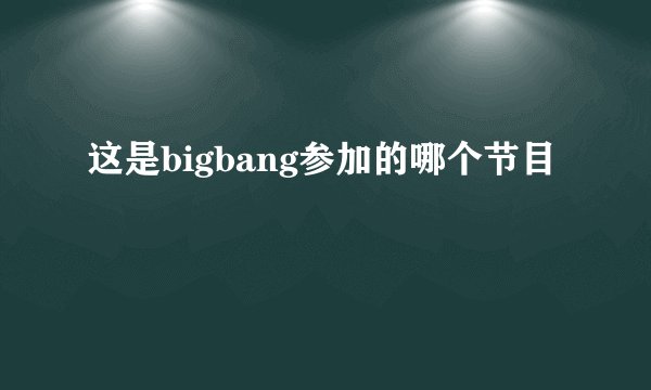 这是bigbang参加的哪个节目