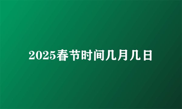 2025春节时间几月几日