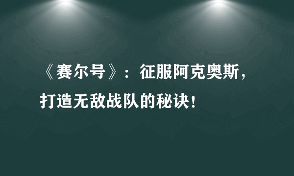 《赛尔号》：征服阿克奥斯，打造无敌战队的秘诀！