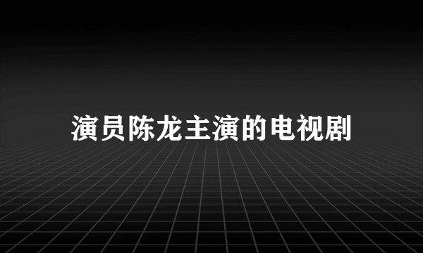 演员陈龙主演的电视剧