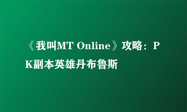 《我叫MT Online》攻略：PK副本英雄丹布鲁斯