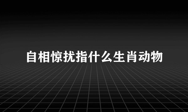 自相惊扰指什么生肖动物