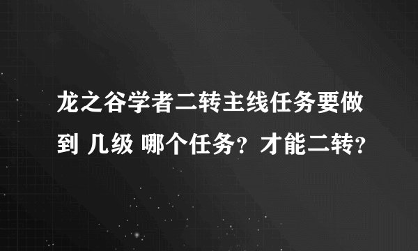 龙之谷学者二转主线任务要做到 几级 哪个任务？才能二转？
