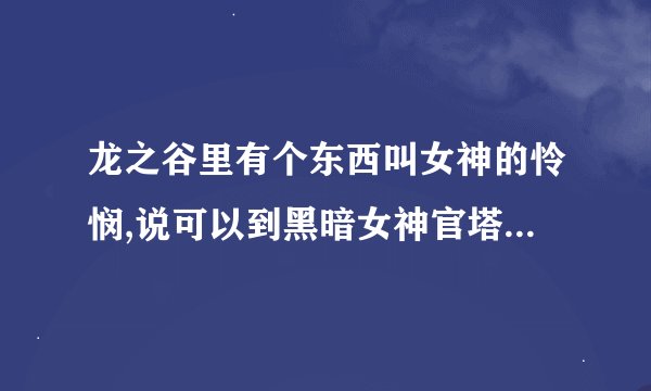 龙之谷里有个东西叫女神的怜悯,说可以到黑暗女神官塔勒泰或摩卡那里换装备,这两个NPC在哪了