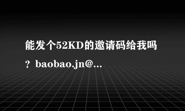 能发个52KD的邀请码给我吗？baobao.jn@qq.com 万分感激