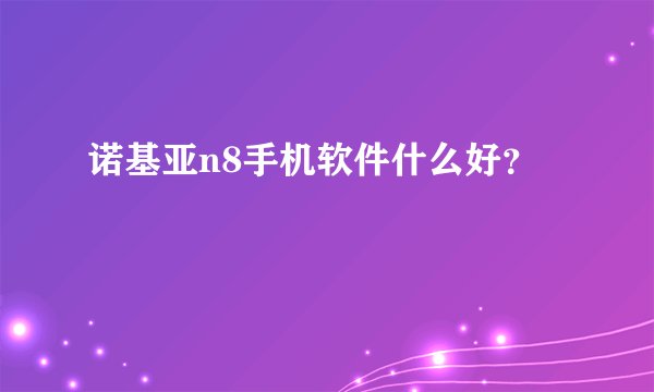诺基亚n8手机软件什么好？